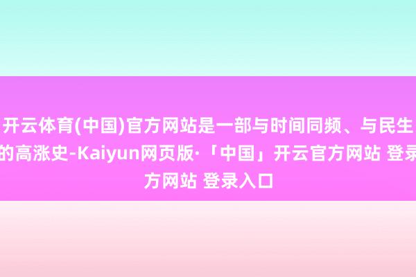 开云体育(中国)官方网站是一部与时间同频、与民生共振的高涨史-Kaiyun网页版·「中国」开云官方网站 登录入口