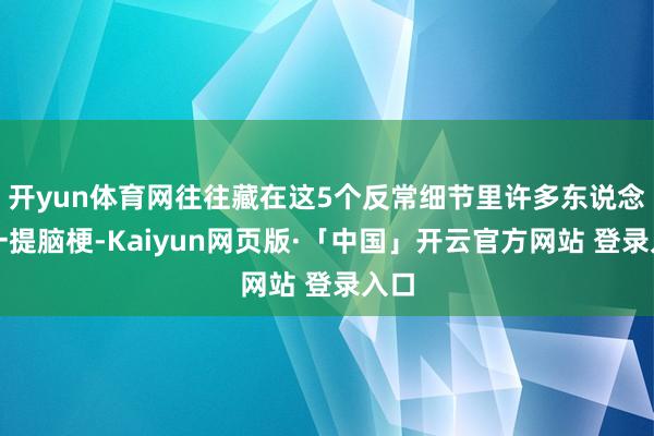 开yun体育网往往藏在这5个反常细节里许多东说念主一提脑梗-Kaiyun网页版·「中国」开云官方网站 登录入口