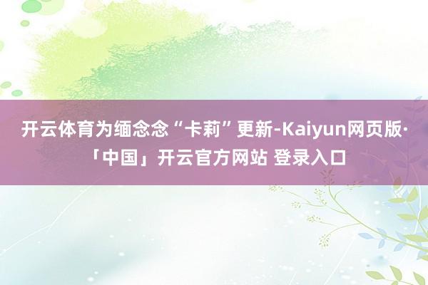 开云体育为缅念念“卡莉”更新-Kaiyun网页版·「中国」开云官方网站 登录入口