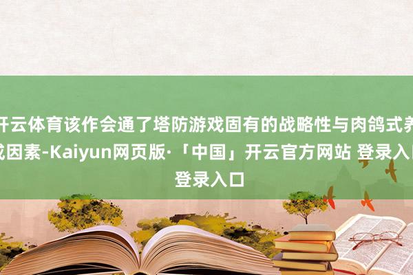 开云体育该作会通了塔防游戏固有的战略性与肉鸽式养成因素-Kaiyun网页版·「中国」开云官方网站 登录入口