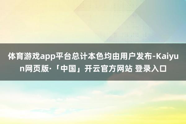 体育游戏app平台总计本色均由用户发布-Kaiyun网页版·「中国」开云官方网站 登录入口