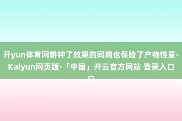 开yun体育网耕种了效果的同期也保险了产物性量-Kaiyun网页版·「中国」开云官方网站 登录入口