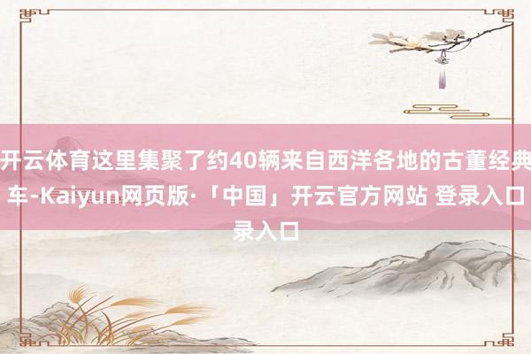 开云体育这里集聚了约40辆来自西洋各地的古董经典车-Kaiyun网页版·「中国」开云官方网站 登录入口