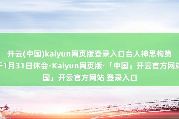 开云(中国)kaiyun网页版登录入口台人神思构第四会期将于1月31日休会-Kaiyun网页版·「中国」开云官方网站 登录入口