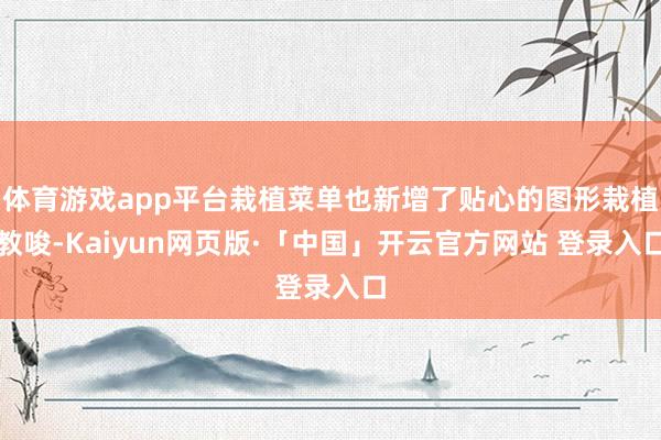 体育游戏app平台栽植菜单也新增了贴心的图形栽植教唆-Kaiyun网页版·「中国」开云官方网站 登录入口