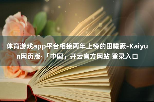 体育游戏app平台相接两年上榜的田曦薇-Kaiyun网页版·「中国」开云官方网站 登录入口