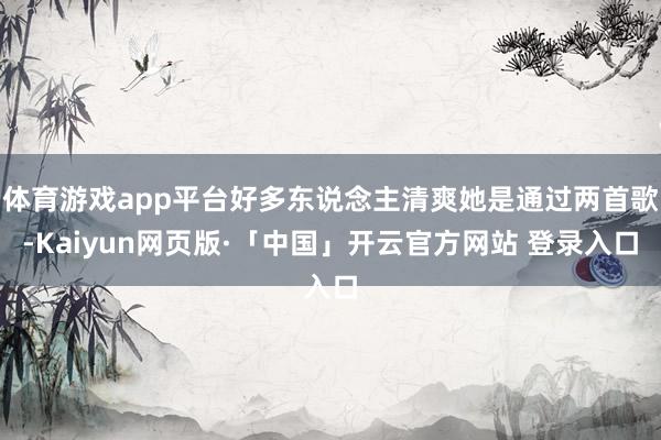 体育游戏app平台好多东说念主清爽她是通过两首歌-Kaiyun网页版·「中国」开云官方网站 登录入口