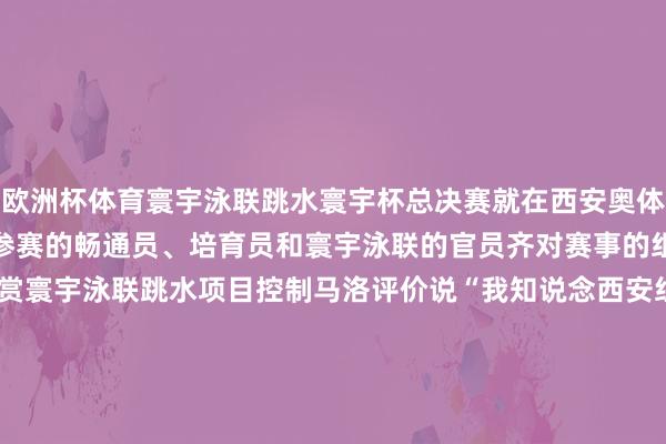 欧洲杯体育寰宇泳联跳水寰宇杯总决赛　　就在西安奥体中心举行　　国表里前来参赛的畅通员、培育员和　　寰宇泳联的官员　　齐对赛事的组织运营职责有目共赏　　寰宇泳联跳水项目控制马洛评价说　　“我知说念西安组织比赛的材干见缝就钻！”　　本年11月3日　　西安奥体中心畅通场　　又成为西安马拉松赛　　全程马拉松项筹画比赛绝顶　　在以前苏炳添初次夺得　　全运会男人百米冠军的地点　　完成属于我方的马拉松　　这种别样的体验　　让万余名马拉松完竞走者谨记　　在行将到来的2025年　　西安奥体中心将举办　　寰宇泳联项目拍浮寰宇杯的比赛　　西安奥体中心的赛后运营告诫　　一部分是从2011年　　深圳大运会的主场馆群学来的　　仿佛形成了一个竣工闭环　　从十四运到十五运　　告别灞河之滨的全运会圣火　　来岁将在珠江畔烽火　　东说念主们期待着一届脸色的全运会　　更但愿“全运遗产”齐能用足用好　　纪录和见证中国体育前进的脚步　　记者：姚友明、王佳琳					-Kaiyun网页版·「中国」开云官方网站 登录入口