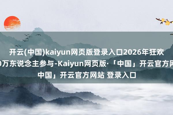 开云(中国)kaiyun网页版登录入口2026年狂欢节将有约800万东说念主参与-Kaiyun网页版·「中国」开云官方网站 登录入口