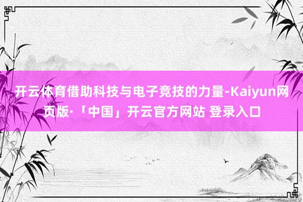 开云体育借助科技与电子竞技的力量-Kaiyun网页版·「中国」开云官方网站 登录入口