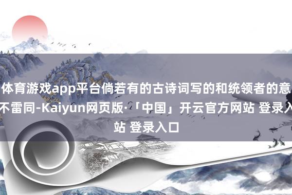 体育游戏app平台倘若有的古诗词写的和统领者的意图不雷同-Kaiyun网页版·「中国」开云官方网站 登录入口