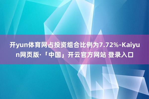 开yun体育网占投资组合比例为7.72%-Kaiyun网页版·「中国」开云官方网站 登录入口
