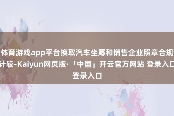 体育游戏app平台换取汽车坐蓐和销售企业照章合规计较-Kaiyun网页版·「中国」开云官方网站 登录入口