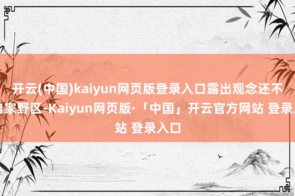 开云(中国)kaiyun网页版登录入口露出观念还不是自家野区-Kaiyun网页版·「中国」开云官方网站 登录入口