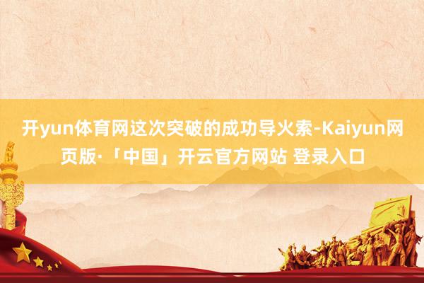 开yun体育网这次突破的成功导火索-Kaiyun网页版·「中国」开云官方网站 登录入口