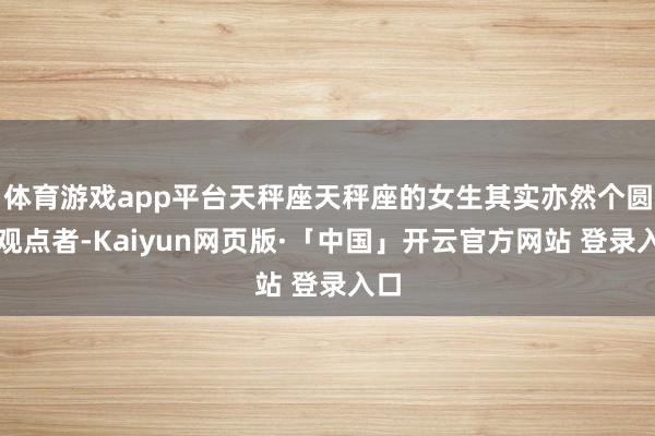 体育游戏app平台天秤座天秤座的女生其实亦然个圆善观点者-Kaiyun网页版·「中国」开云官方网站 登录入口