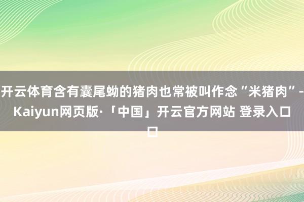 开云体育含有囊尾蚴的猪肉也常被叫作念“米猪肉”-Kaiyun网页版·「中国」开云官方网站 登录入口