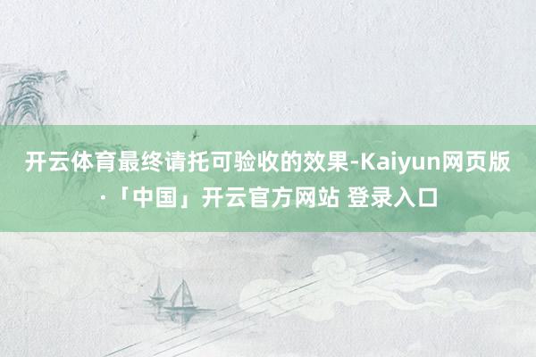 开云体育最终请托可验收的效果-Kaiyun网页版·「中国」开云官方网站 登录入口