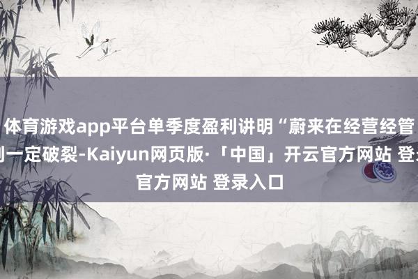 体育游戏app平台单季度盈利讲明“蔚来在经营经管上得到一定破裂-Kaiyun网页版·「中国」开云官方网站 登录入口