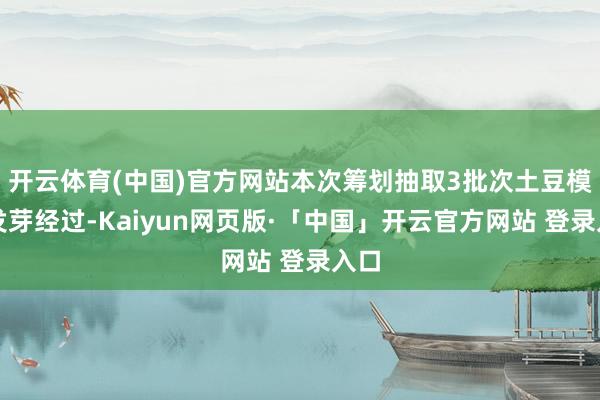 开云体育(中国)官方网站本次筹划抽取3批次土豆模拟发芽经过-Kaiyun网页版·「中国」开云官方网站 登录入口