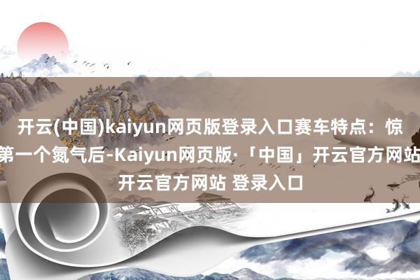 开云(中国)kaiyun网页版登录入口赛车特点：惊弦：使用第一个氮气后-Kaiyun网页版·「中国」开云官方网站 登录入口