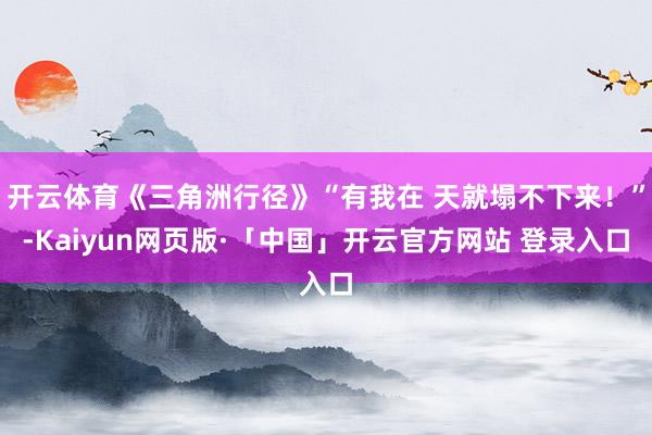 开云体育《三角洲行径》“有我在 天就塌不下来！”-Kaiyun网页版·「中国」开云官方网站 登录入口