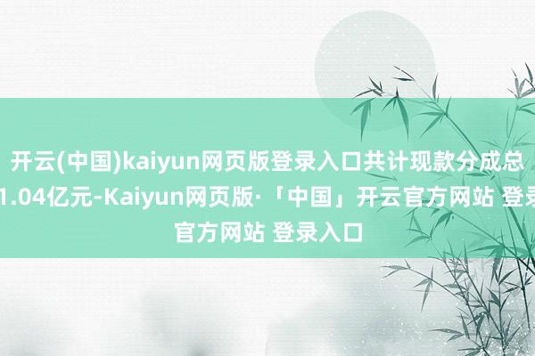 开云(中国)kaiyun网页版登录入口共计现款分成总数601.04亿元-Kaiyun网页版·「中国」开云官方网站 登录入口
