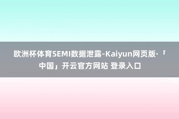 欧洲杯体育　　SEMI数据泄露-Kaiyun网页版·「中国」开云官方网站 登录入口