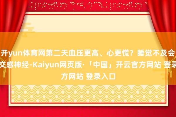 开yun体育网第二天血压更高、心更慌？睡觉不及会激活交感神经-Kaiyun网页版·「中国」开云官方网站 登录入口