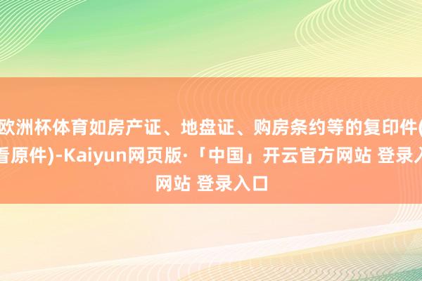 欧洲杯体育如房产证、地盘证、购房条约等的复印件(查看原件)-Kaiyun网页版·「中国」开云官方网站 登录入口