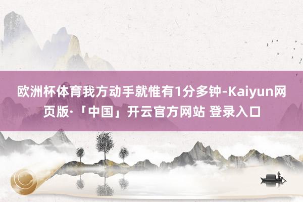 欧洲杯体育我方动手就惟有1分多钟-Kaiyun网页版·「中国」开云官方网站 登录入口