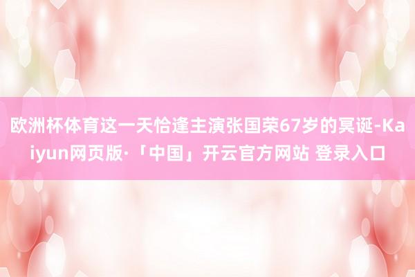 欧洲杯体育这一天恰逢主演张国荣67岁的冥诞-Kaiyun网页版·「中国」开云官方网站 登录入口