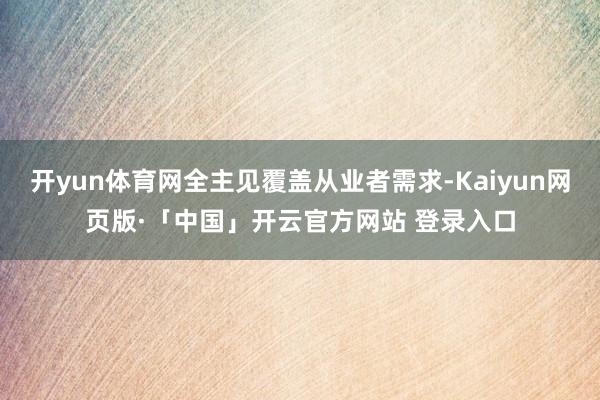 开yun体育网全主见覆盖从业者需求-Kaiyun网页版·「中国」开云官方网站 登录入口