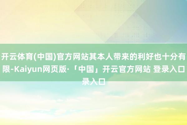 开云体育(中国)官方网站其本人带来的利好也十分有限-Kaiyun网页版·「中国」开云官方网站 登录入口