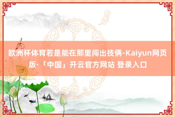 欧洲杯体育若是能在那里闯出技俩-Kaiyun网页版·「中国」开云官方网站 登录入口