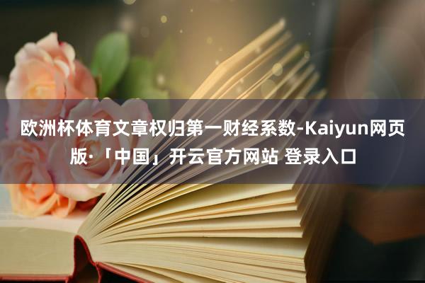 欧洲杯体育文章权归第一财经系数-Kaiyun网页版·「中国」开云官方网站 登录入口