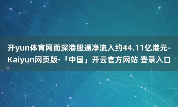 开yun体育网而深港股通净流入约44.11亿港元-Kaiyun网页版·「中国」开云官方网站 登录入口