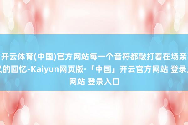 开云体育(中国)官方网站每一个音符都敲打着在场亲一又的回忆-Kaiyun网页版·「中国」开云官方网站 登录入口