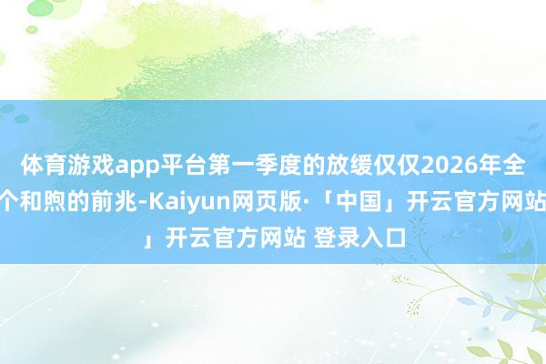 体育游戏app平台第一季度的放缓仅仅2026年全年所在一个和煦的前兆-Kaiyun网页版·「中国」开云官方网站 登录入口