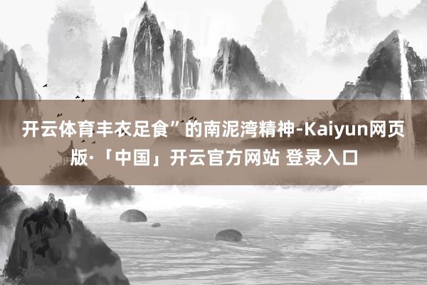 开云体育丰衣足食”的南泥湾精神-Kaiyun网页版·「中国」开云官方网站 登录入口