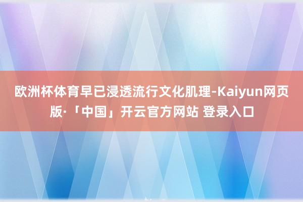 欧洲杯体育早已浸透流行文化肌理-Kaiyun网页版·「中国」开云官方网站 登录入口