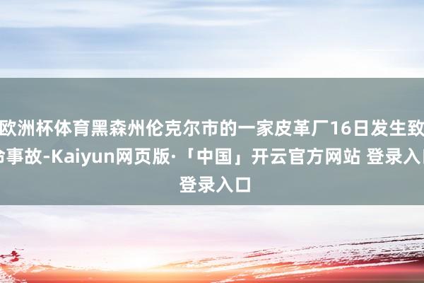 欧洲杯体育黑森州伦克尔市的一家皮革厂16日发生致命事故-Kaiyun网页版·「中国」开云官方网站 登录入口