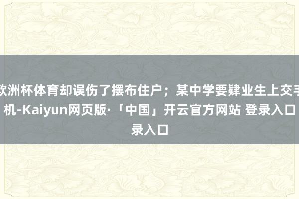 欧洲杯体育却误伤了摆布住户；某中学要肄业生上交手机-Kaiyun网页版·「中国」开云官方网站 登录入口