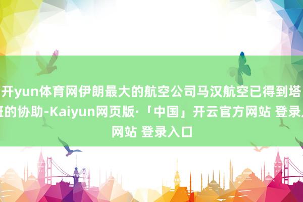 开yun体育网伊朗最大的航空公司马汉航空已得到塔利班的协助-Kaiyun网页版·「中国」开云官方网站 登录入口
