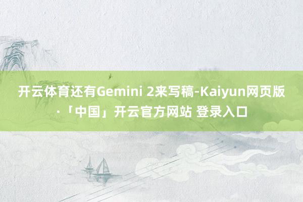开云体育还有Gemini 2来写稿-Kaiyun网页版·「中国」开云官方网站 登录入口
