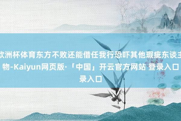 欧洲杯体育东方不败还能借任我行恐吓其他瑕疵东谈主物-Kaiyun网页版·「中国」开云官方网站 登录入口