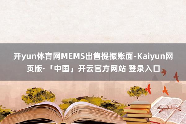 开yun体育网MEMS出售提振账面-Kaiyun网页版·「中国」开云官方网站 登录入口