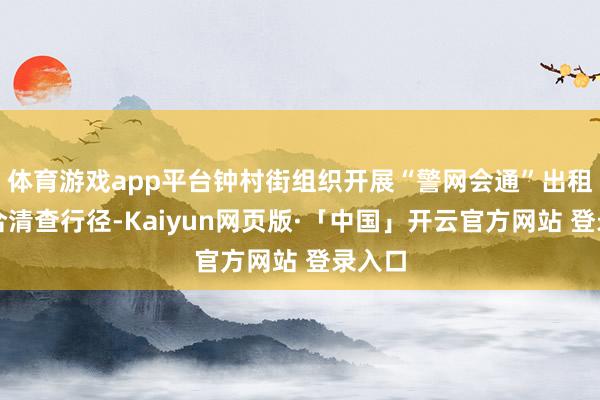 体育游戏app平台钟村街组织开展“警网会通”出租屋连合清查行径-Kaiyun网页版·「中国」开云官方网站 登录入口