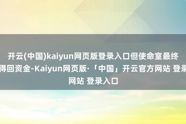 开云(中国)kaiyun网页版登录入口但使命室最终无法得回资金-Kaiyun网页版·「中国」开云官方网站 登录入口