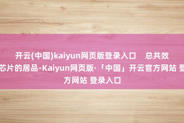 开云(中国)kaiyun网页版登录入口 总共效到存储芯片的居品-Kaiyun网页版·「中国」开云官方网站 登录入口